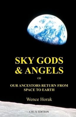 Sky God & Angels: Our Ancestors Return From Space To Earth by Horak, Wence