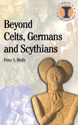 Beyond Celts, Germans and Sycythians: Archaeology and Identity in Iron Age Europe by Wells, Peter S.