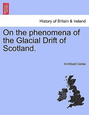 On the Phenomena of the Glacial Drift of Scotland. by Geikie, Archibald