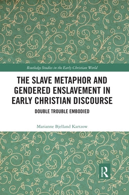 The Slave Metaphor and Gendered Enslavement in Early Christian Discourse: Double Trouble Embodied by Bjelland Kartzow, Marianne