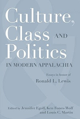 Culture, Class, and Politics in Modern Appalachia: Essays in Honor of Ronald L. Lewis by Egolf, Jennifer