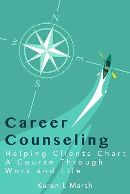 Career Counseling: Helping Clients Chart a Course Through Work and Life by Marsh, Jason H.