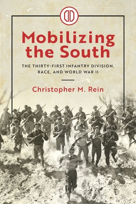 Mobilizing the South: The Thirty-First Infantry Division, Race, and World War II by Rein, Christopher M.