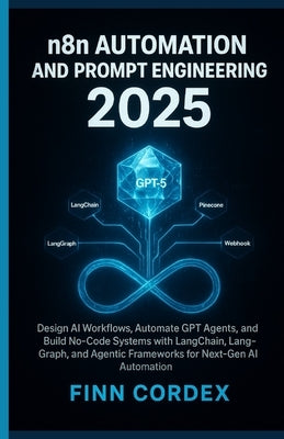 N8n Automation and Prompt Engineering 2025: Design AI Workflows, Automate Gpt Agents, and Build No-Code Systems with Langchain, Langgraph, and Agentic by Cordex, Finn