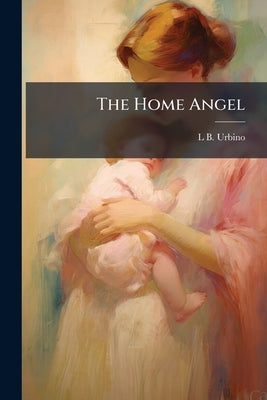 The Home Angel by Urbino, L. B.