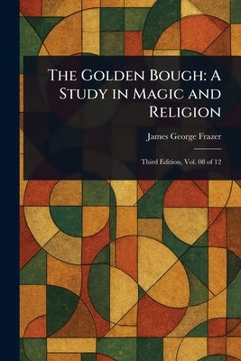 The Golden Bough: A Study in Magic and Religion by Frazer, James George