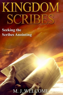 Kingdom Scribes: Seeking the Scribes Anointing by Welcome, M. J.