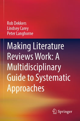 Making Literature Reviews Work: A Multidisciplinary Guide to Systematic Approaches by Dekkers, Rob