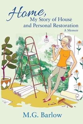 Home, My Story of House and Personal Restoration: A Memoir by Barlow, M. G.