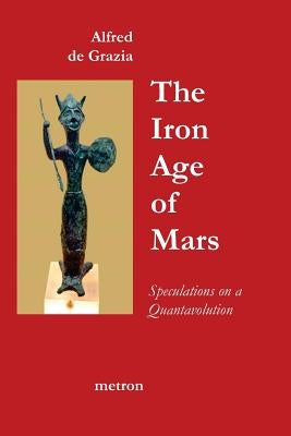 The Iron Age Of Mars: Speculations On A Quantavolution And Catastrophe In The Greater Mediterranean Region... by De Grazia, Alfred