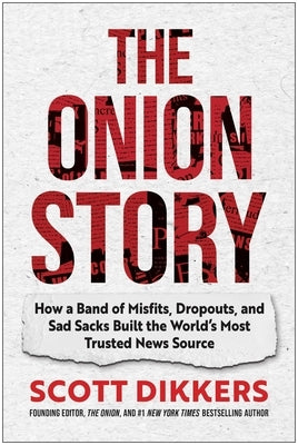 The Onion Story: How a Band of Misfits, Dropouts, and Sad Sacks Built the World's Most Trusted News Source by Dikkers, Scott