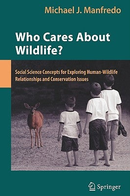 Who Cares about Wildlife?: Social Science Concepts for Exploring Human-Wildlife Relationships and Conservation Issues by Manfredo, Michael J.