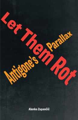 Let Them Rot: Antigone's Parallax by Zupančič, Alenka
