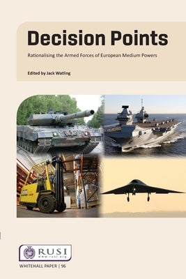 Decision Points: Rationalising the Armed Forces of European Medium Powers by Watling, Jack