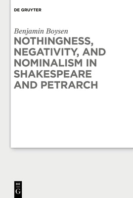 Nothingness, Negativity, and Nominalism in Shakespeare and Petrarch by Boysen, Benjamin