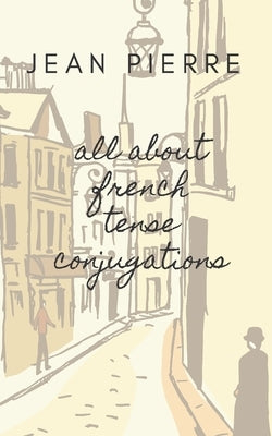 All about French Tense Conjugations by Pierre
