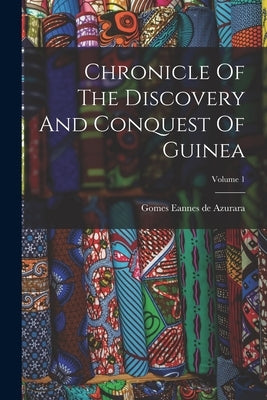 Chronicle Of The Discovery And Conquest Of Guinea; Volume 1 by Gomes Eannes de Azurara
