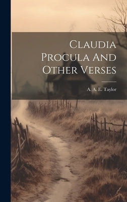 Claudia Procula And Other Verses by Taylor, A. A. E. (Archibald Alexander