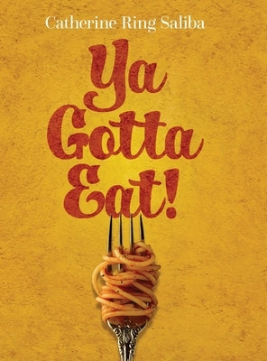 Ya Gotta Eat!: A Collection of Family Recipes and Stories by Saliba, Catherine Ring