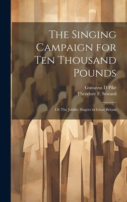 The Singing Campaign for ten Thousand Pounds; or The Jubilee Singers in Great Britain by Pike, Gustavus D.