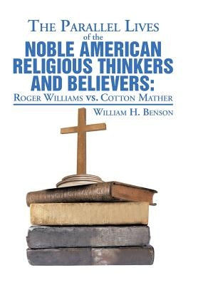 The Parallel Lives of the Noble American Religious Thinkers vs. Believers by Benson, William H.
