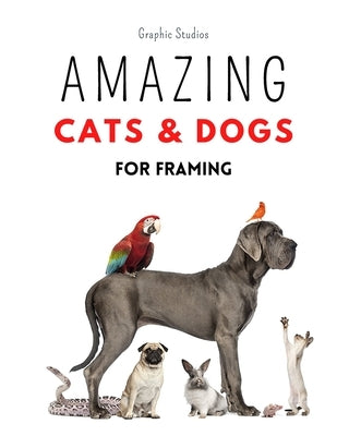 Amazing Cats and Dogs for Framing: Amazing pet photos, funny dogs and cats to frame by Studios, Graphic
