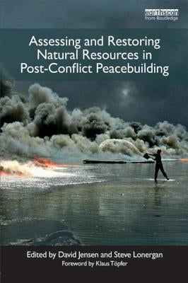 Assessing and Restoring Natural Resources In Post-Conflict Peacebuilding by Jensen, David
