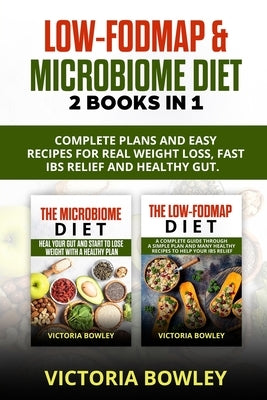 Low-FODMAP & Microbiome Diet: 2 Books In 1: Complete Plans and Easy Recipes for Real Weight Loss, Fast IBS Relief and Healthy Gut. by Bowley, Victoria