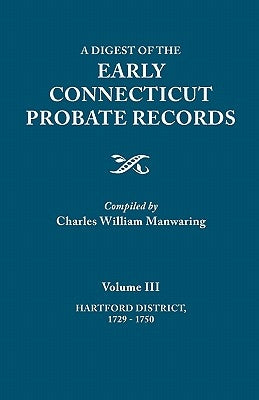 Digest of the Early Connecticut Probate Records. in Three Volumes. Volume III: Hartford Distrct, 1729-1750 by Manwaring, Charles William