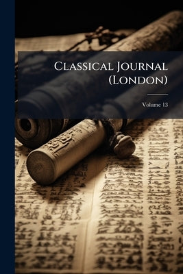 Classical Journal (London); Volume 13 by Anonymous