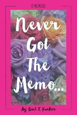 Never Got The Memo... by Kueker, Gail J.