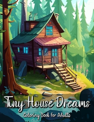 Tiny House Dreams Coloring Book for Adults: Relax and Unwind with Cozy and Quaint Tiny Homes by Seidel, Laura