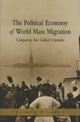 The Political Economy of World Mass Migration: Comparing Two Global Centuries by Williamson, Jeffrey G.