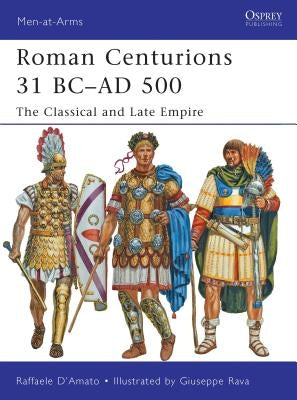 Roman Centurions 31 BC-AD 500: The Classical and Late Empire by D'Amato, Raffaele