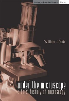 Under the Microscope: A Brief History of Microscopy by Croft, William J.