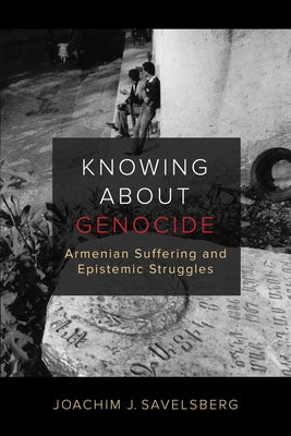 Knowing about Genocide: Armenian Suffering and Epistemic Struggles by Savelsberg, Joachim J.