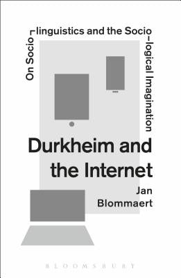 Durkheim and the Internet: On Sociolinguistics and the Sociological Imagination by Blommaert, Jan