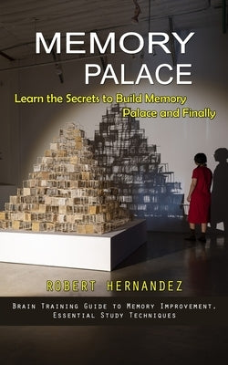 Memory Palace: Learn the Secrets to Build Memory Palace and Finally (Brain Training Guide to Memory Improvement, Essential Study Tech by Hernandez, Robert