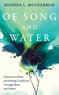 Of Song and Water: A Journey to Hope and Healing Conducted Through Music and Nature by Muckerman, Rhonda L.