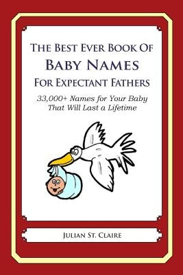 The Best Ever Book of Baby Names for Expectant Fathers: 33,000+ Names for Your Baby That Will Last a Lifetime by St Claire, Julian