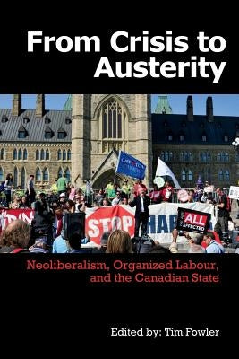 From Crisis to Austerity: Neoliberalism, Organized Labour and the Canadian State by Fowler, Tim