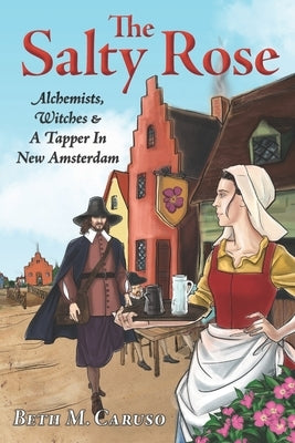 The Salty Rose: Alchemists, Witches & A Tapper In New Amsterdam by Caruso, Beth M.