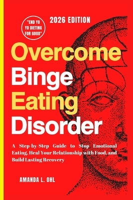 Overcome Binge Eating Disorder: A Step-by-Step Guide to Stop Emotional Eating, Heal Your Relationship with Food, and Build Lasting Recovery by Ohl, Amanda L.