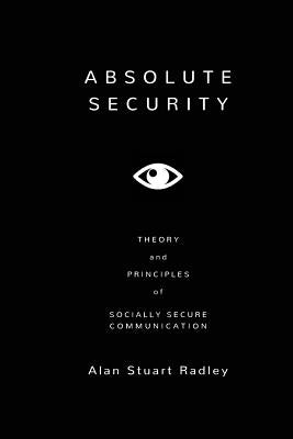 Absolute Security: Theory and Principles of Socially Secure Communication by Radley, Alan Stuart