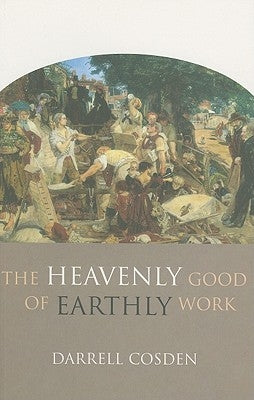 The Heavenly Good of Earthly Work by Cosden, Darrell