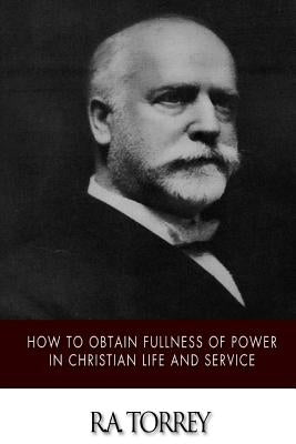 How to Obtain Fullness of Power in Christian Life and Service by Torrey, R. a.