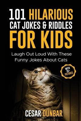 101 Hilarious Cat Jokes & Riddles For Kids: Laugh Out Loud With These Funny Jokes About Cats (WITH 35+ PICTURES)! by Dunbar, Cesar