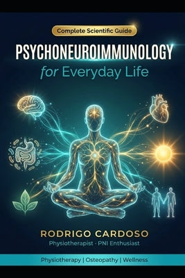 Psychoneuroimmunology for Everyday Life: The Science of Mind, Immunity and Health - A Complete Guide by Cardoso, Rodrigo