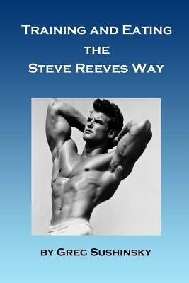 Training and Eating the Steve Reeves Way by Sushinsky, Greg