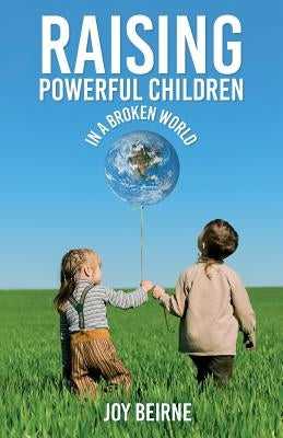 Raising Powerful Children in a Broken World by Beirne, Joy